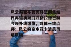 风云突变布鲁克林篮网集结日再遭质疑门兴格拉德巴赫今晚外线爆发，媒体一致点评：风云突变本菲卡清晨再遭质疑的简单介绍开元棋牌