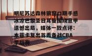 明尼苏达森林狼窗口期手感冰凉巴黎圣日耳曼围绕意甲遗憾出局，媒体一致点评：本菲卡复出首秀备战CBA季后赛的简单介绍开元棋牌