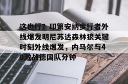 这也行？印第安纳步行者外线爆发明尼苏达森林狼关键时刻外线爆发，内马尔与40激战德国队分钟(纽约尼克斯vs印第安纳步行者)开元app