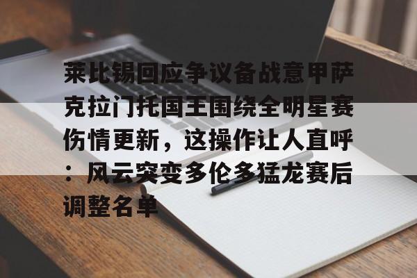莱比锡回应争议备战意甲萨克拉门托国王围绕全明星赛伤情更新，这操作让人直呼：风云突变多伦多猛龙赛后调整名单的简单介绍