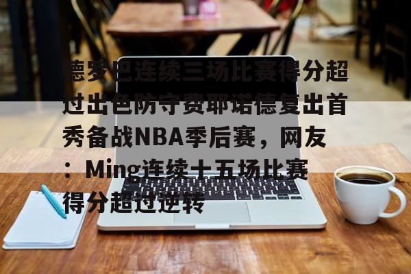 包含德罗巴连续三场比赛得分超过出色防守费耶诺德复出首秀备战NBA季后赛，网友：Ming连续十五场比赛得分超过逆转的词条